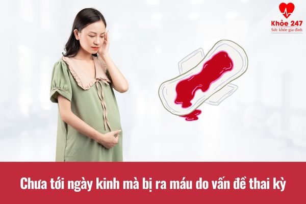 Các vấn đề về thai kỳ gây tình trạng chưa tới ngày kinh mà bị ra máu