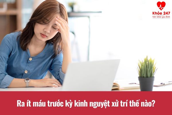 Phương pháp xử trí tình trạng ra ít máu trước kỳ kinh nguyệt