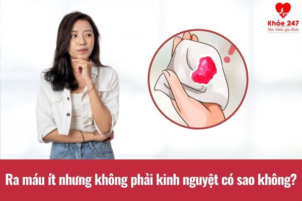 Ra máu ít nhưng không phải kinh nguyệt có sao không?