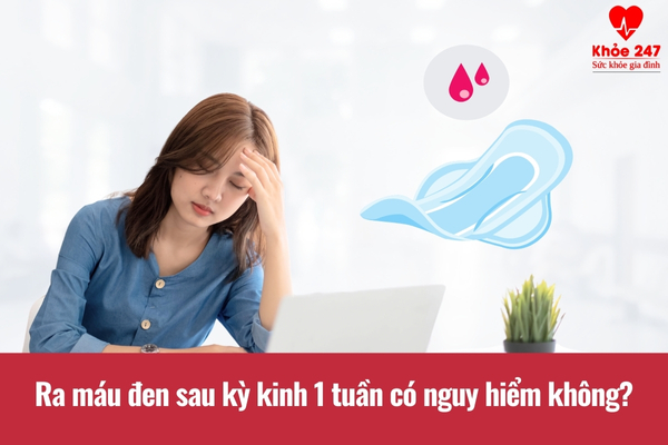 Ra máu đen sau kỳ kinh 1 tuần khiến nhiều chị em lo lắng về mức độ nguy hiểm