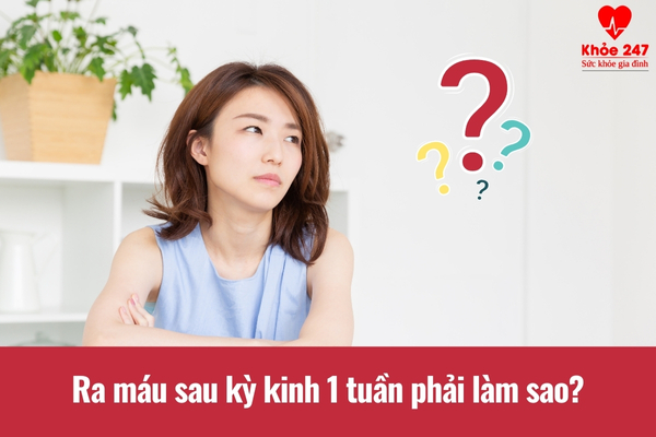 Lưu ý khi gặp tình trạng xuất hiện máu sau kỳ kinh 1 tuần